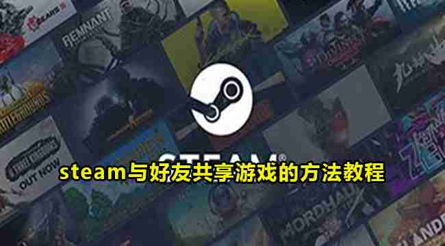 steam怎么与好友共享游戏 steam与好友共享游戏方法