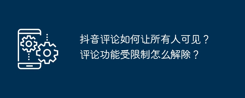 抖音评论如何让所有人可见？评论功能受限制怎么解除？