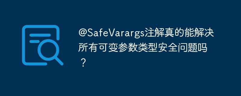 @SafeVarargs注解真的能解决所有可变参数类型安全问题吗？