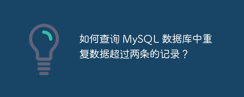 如何查询 MySQL 数据库中重复数据超过两条的记录？