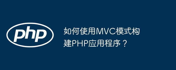 如何使用MVC模式构建PHP应用程序？