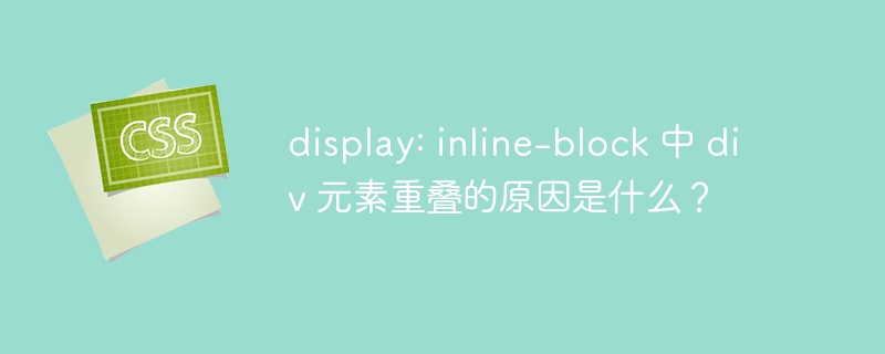 display: inline-block 中 div 元素重叠的原因是什么？