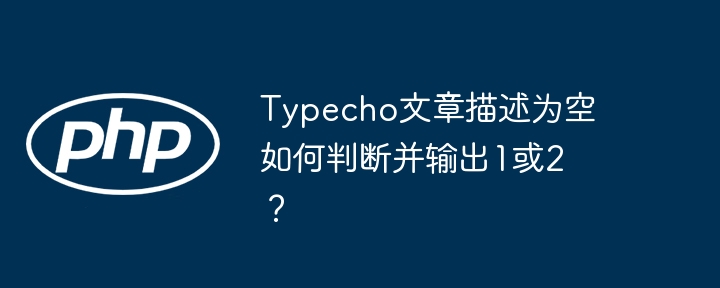 Typecho文章描述为空如何判断并输出1或2？