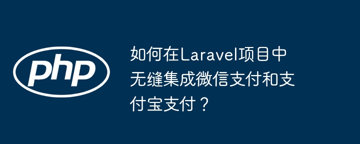 如何在Laravel项目中无缝集成微信支付和支付宝支付？