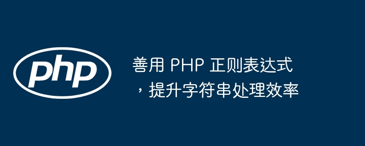 善用 PHP 正则表达式，提升字符串处理效率