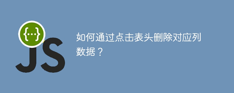 如何通过点击表头删除对应列数据？