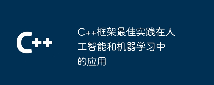 C++框架最佳实践在人工智能和机器学习中的应用