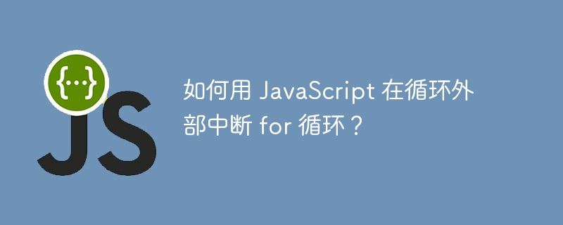 如何用 JavaScript 在循环外部中断 for 循环？