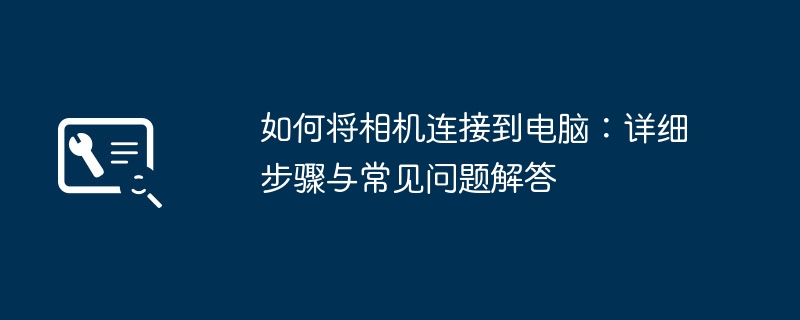 如何将相机连接到电脑：详细步骤与常见问题解答