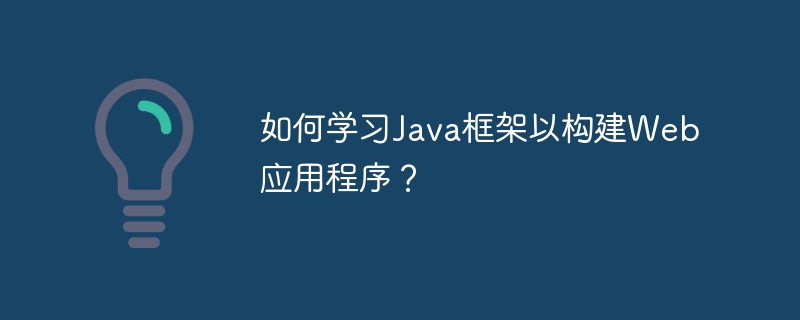 如何学习Java框架以构建Web应用程序？