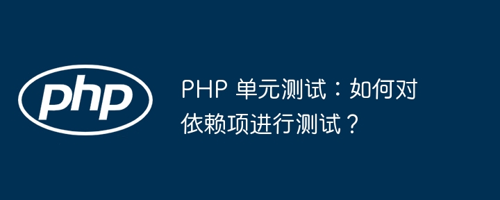 PHP 单元测试：如何对依赖项进行测试？