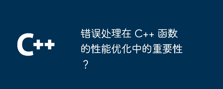 错误处理在 C++ 函数的性能优化中的重要性？