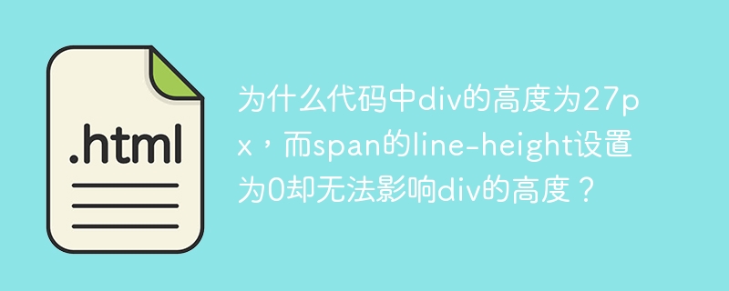 为什么代码中div的高度为27px，而span的line-height设置为0却无法影响div的高度？ 
