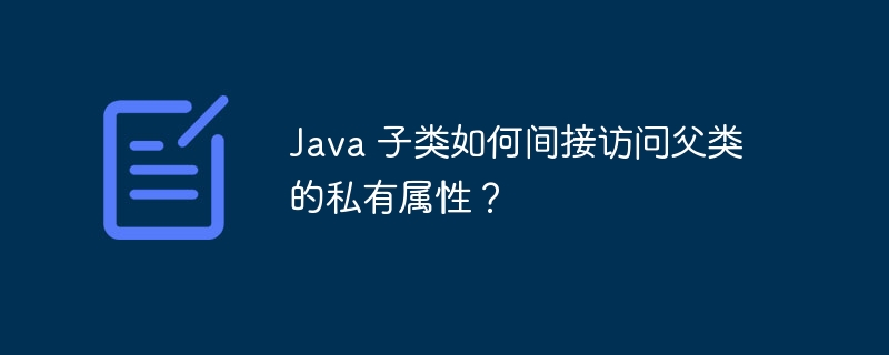 Java 子类如何间接访问父类的私有属性？