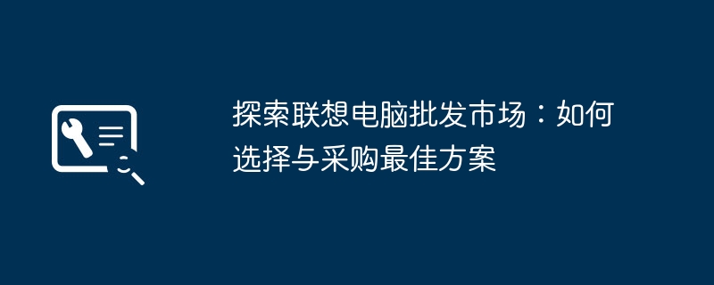 探索联想电脑批发市场：如何选择与采购最佳方案