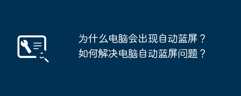 为什么电脑会出现自动蓝屏？如何解决电脑自动蓝屏问题？