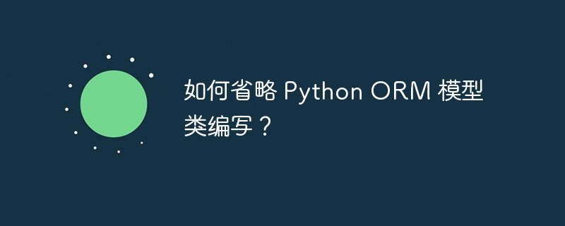 如何省略 Python ORM 模型类编写？