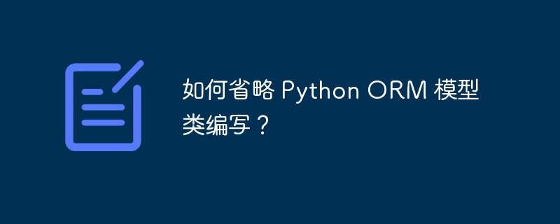 如何省略 Python ORM 模型类编写？