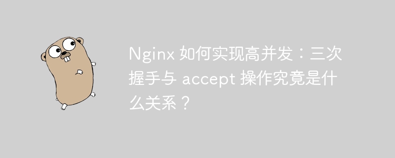 Nginx 如何实现高并发：三次握手与 accept 操作究竟是什么关系？