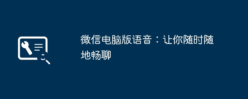 微信电脑版语音：让你随时随地畅聊