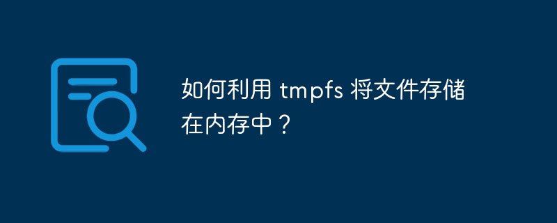 如何利用 tmpfs 将文件存储在内存中？