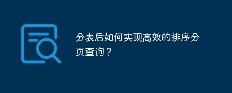 分表后如何实现高效的排序分页查询？