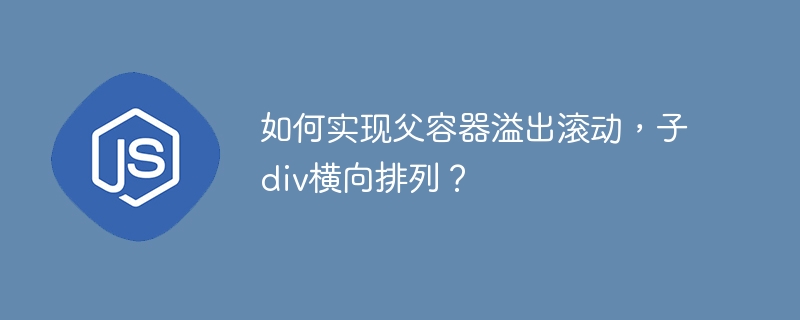 如何实现父容器溢出滚动，子div横向排列？