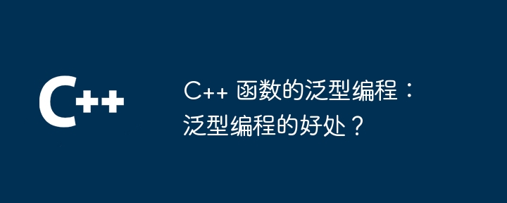 C++ 函数的泛型编程：泛型编程的好处？