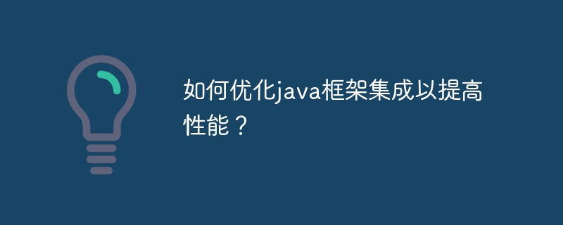 如何优化java框架集成以提高性能？