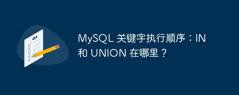 MySQL 关键字执行顺序：IN 和 UNION 在哪里？