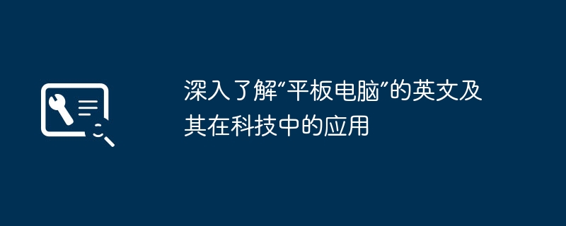 深入了解“平板电脑”的英文及其在科技中的应用