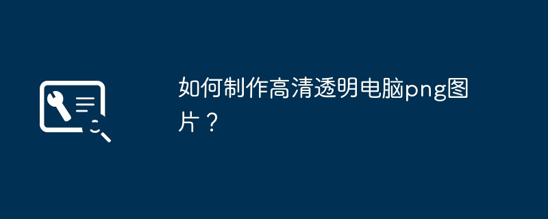 如何制作高清透明电脑png图片？