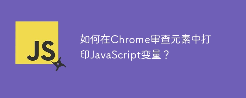 如何在Chrome审查元素中打印JavaScript变量？