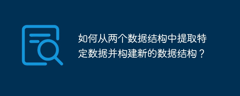 如何从两个数据结构中提取特定数据并构建新的数据结构？