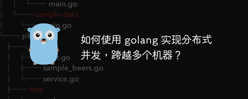 如何使用 golang 实现分布式并发，跨越多个机器？