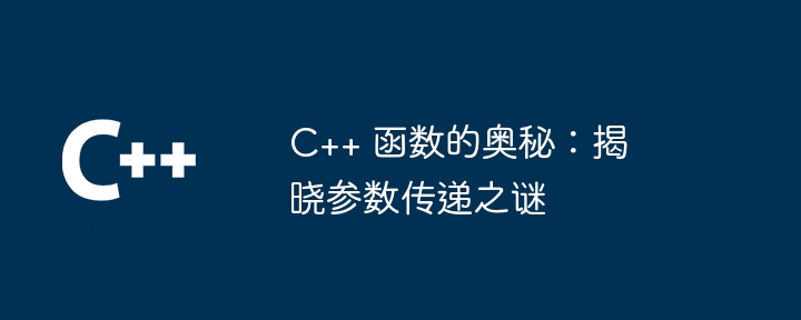 C++ 函数的奥秘：揭晓参数传递之谜