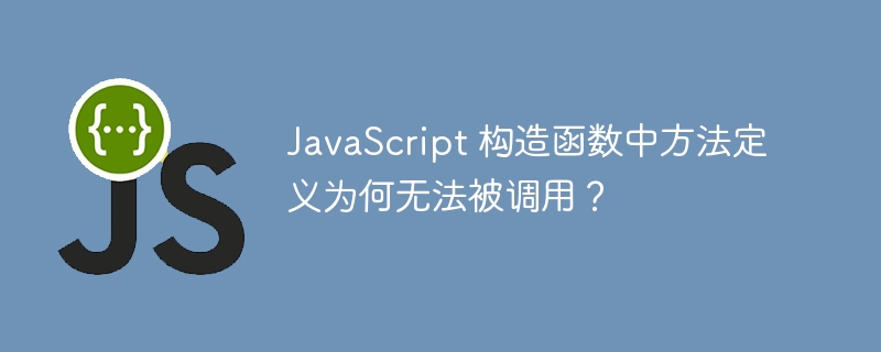 JavaScript 构造函数中方法定义为何无法被调用？ 
