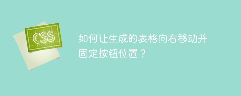 如何让生成的表格向右移动并固定按钮位置？