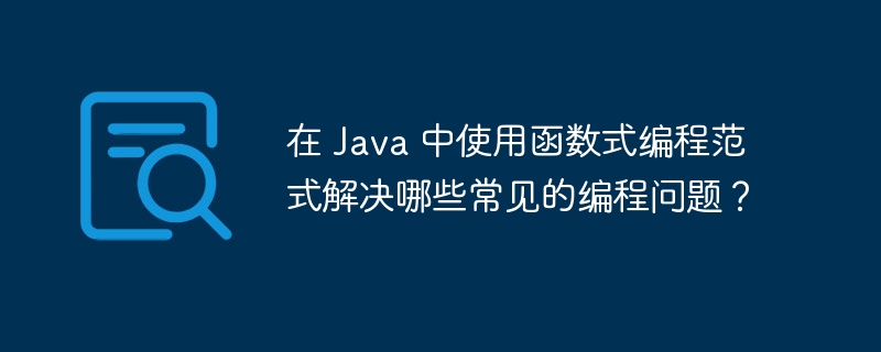 在 Java 中使用函数式编程范式解决哪些常见的编程问题？