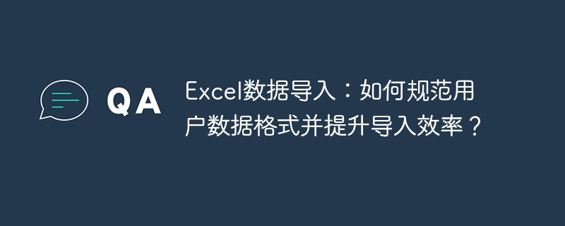 Excel数据导入：如何规范用户数据格式并提升导入效率？