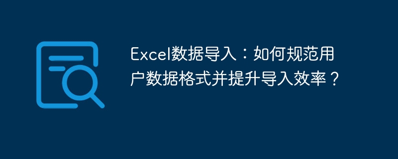 Excel数据导入：如何规范用户数据格式并提升导入效率？