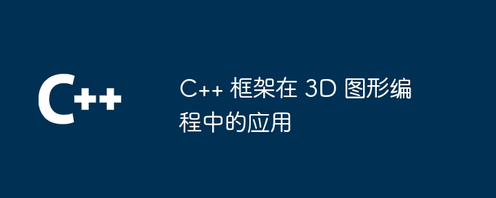 C++ 框架在 3D 图形编程中的应用