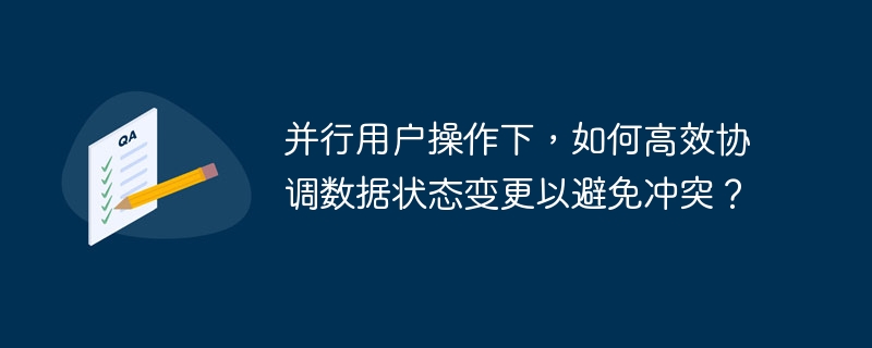 并行用户操作下，如何高效协调数据状态变更以避免冲突？