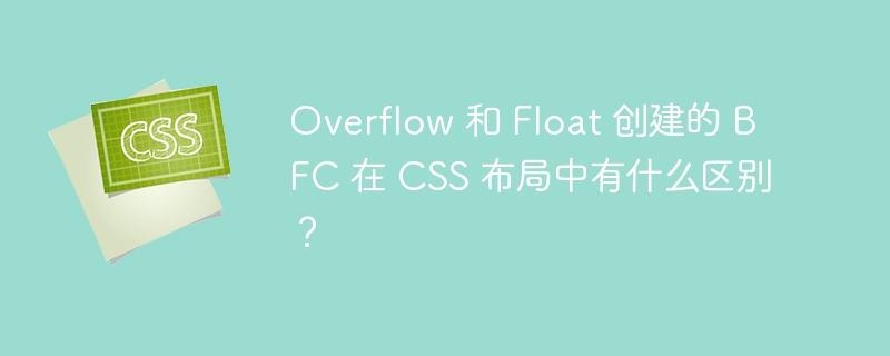 Overflow 和 Float 创建的 BFC 在 CSS 布局中有什么区别？