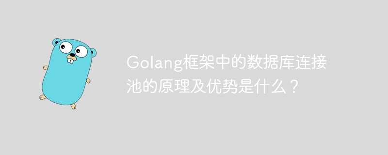 Golang框架中的数据库连接池的原理及优势是什么？