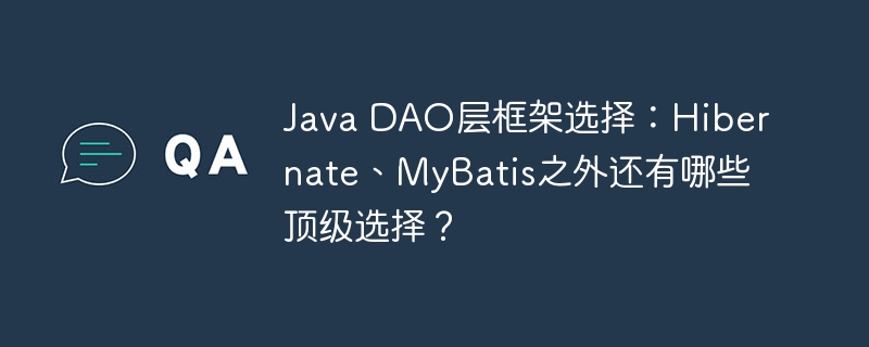 Java DAO层框架选择：Hibernate、MyBatis之外还有哪些顶级选择？