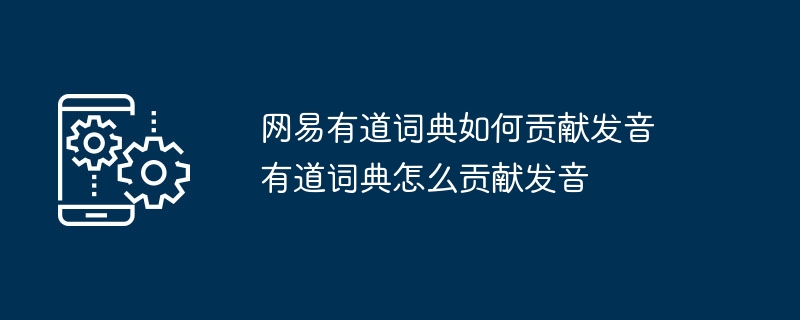 网易有道词典如何贡献发音 有道词典怎么贡献发音