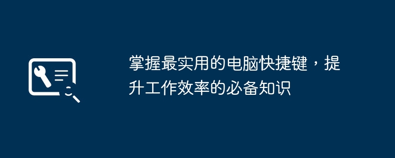 掌握最实用的电脑快捷键，提升工作效率的必备知识