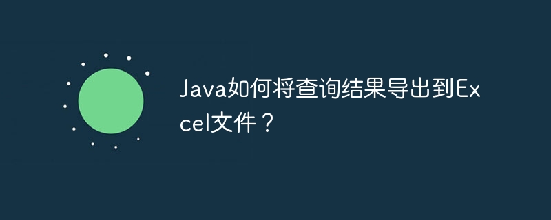 Java如何将查询结果导出到Excel文件？