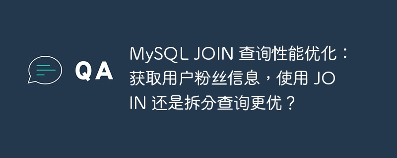 MySQL JOIN 查询性能优化：获取用户粉丝信息，使用 JOIN 还是拆分查询更优？